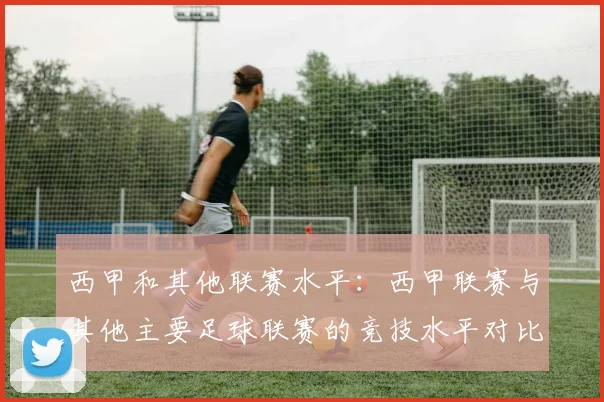 西甲和其他联赛水平：西甲联赛与其他主要足球联赛的竞技水平对比