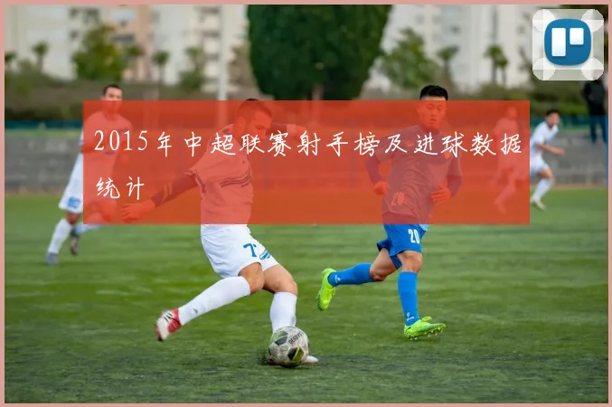 2015年中超联赛射手榜及进球数据统计