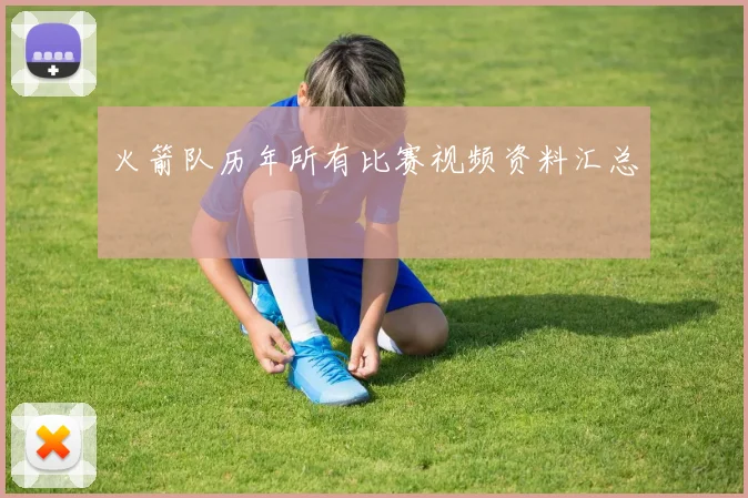 火箭队历年所有比赛视频资料汇总