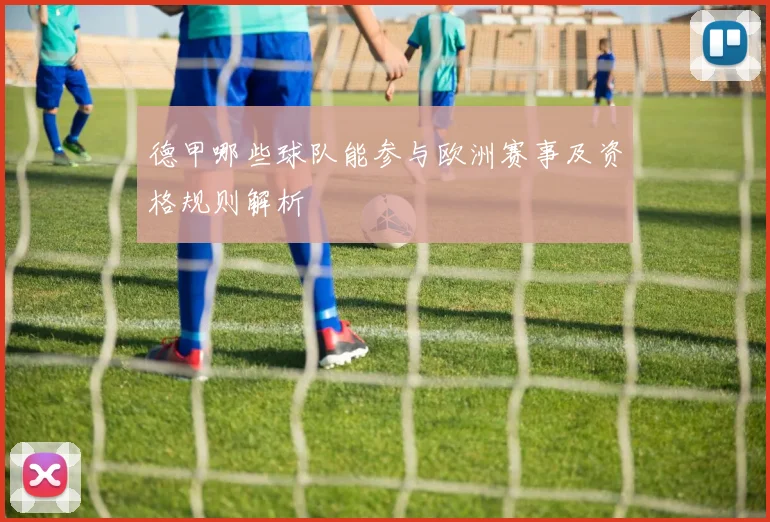 德甲哪些球队能参与欧洲赛事及资格规则解析