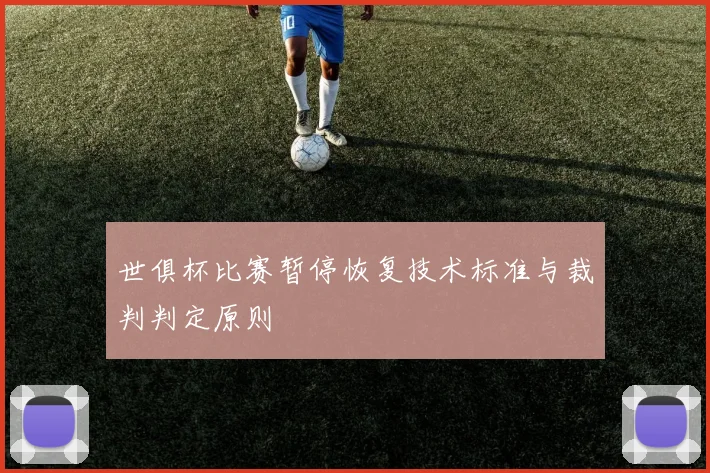 世俱杯比赛暂停恢复技术标准与裁判判定原则