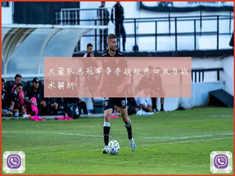火箭队总冠军争夺战经典回放与战术解析