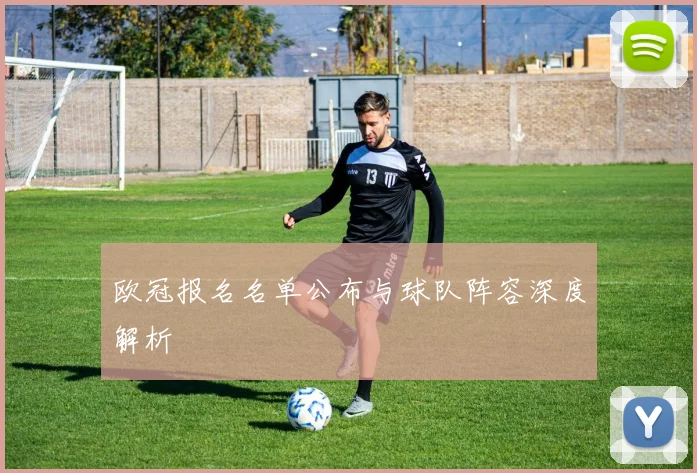 欧冠报名名单公布与球队阵容深度解析