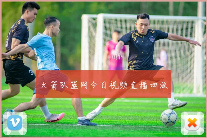 火箭队篮网今日视频直播回放