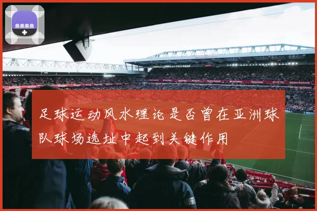足球运动风水理论是否曾在亚洲球队球场选址中起到关键作用