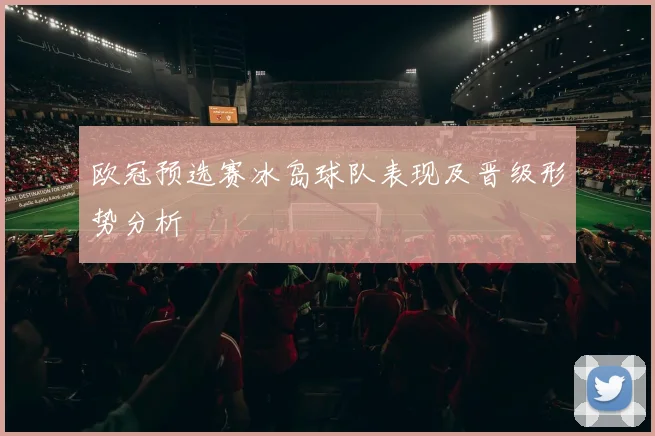 欧冠预选赛冰岛球队表现及晋级形势分析