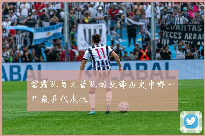 雷霆队与火箭队的交锋历史中哪一年最具代表性