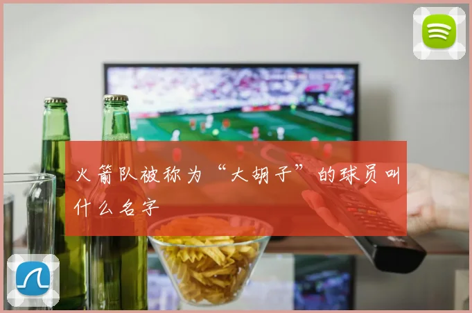 火箭队被称为“大胡子”的球员叫什么名字