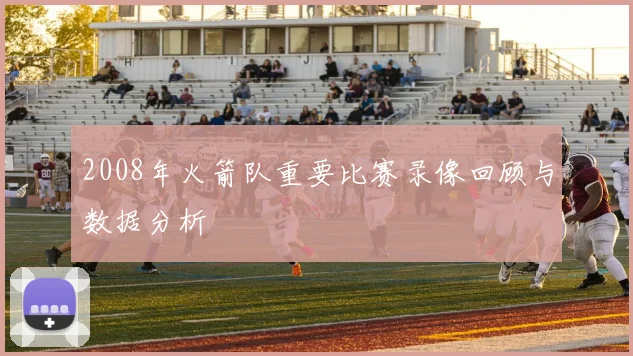 2008年火箭队重要比赛录像回顾与数据分析
