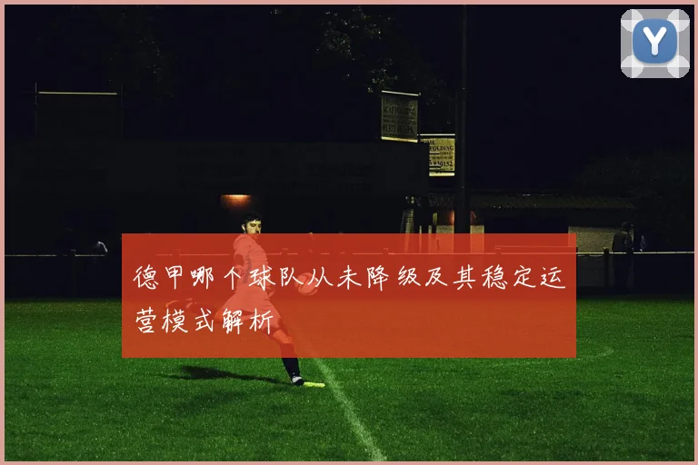 德甲哪个球队从未降级及其稳定运营模式解析